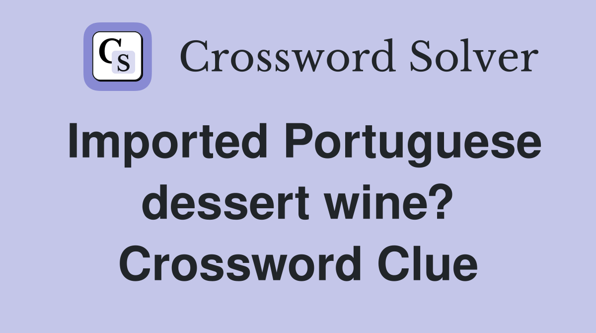 Imported Portuguese dessert wine? Crossword Clue Answers Crossword
